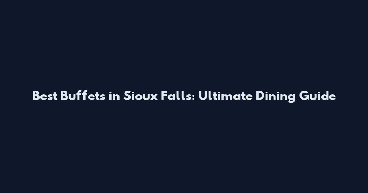 Best Buffets in Sioux Falls: Ultimate Dining Guide
