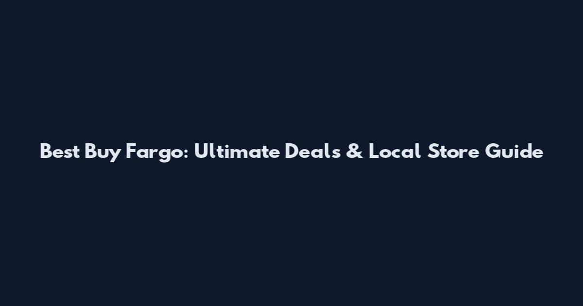 Best Buy Fargo: Ultimate Deals & Local Store Guide