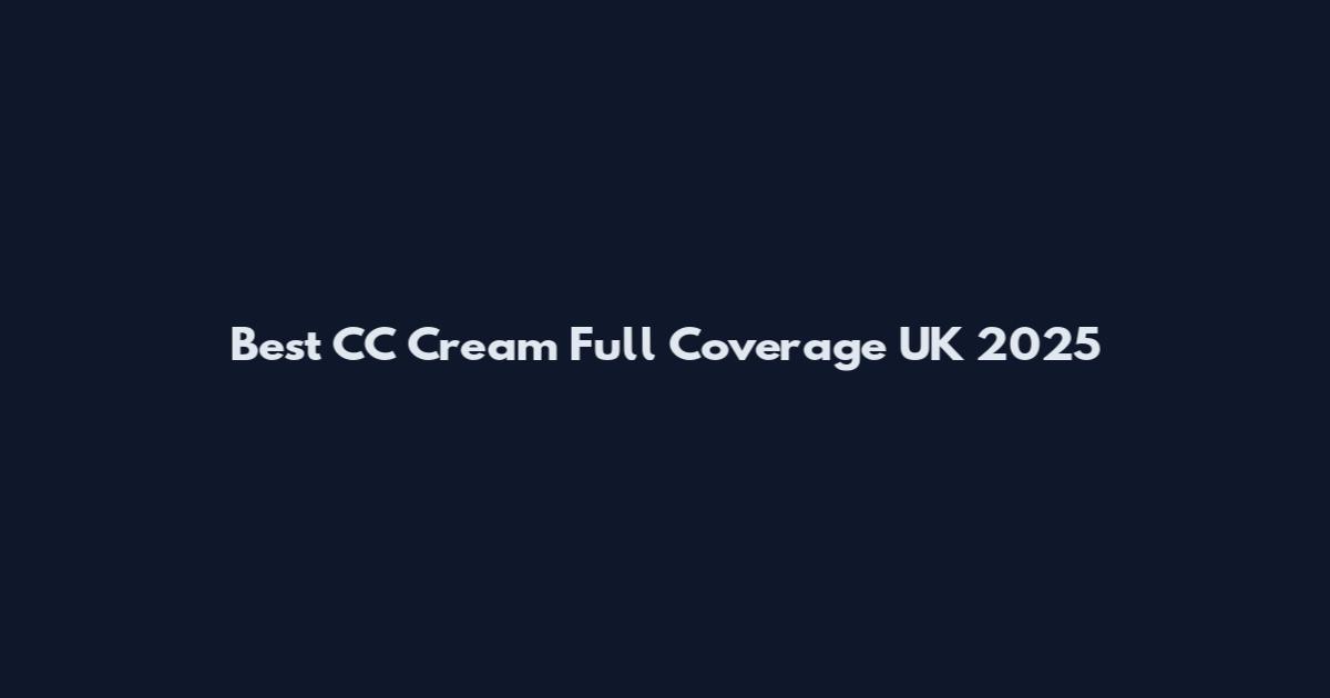 Best CC Cream Full Coverage UK 2025