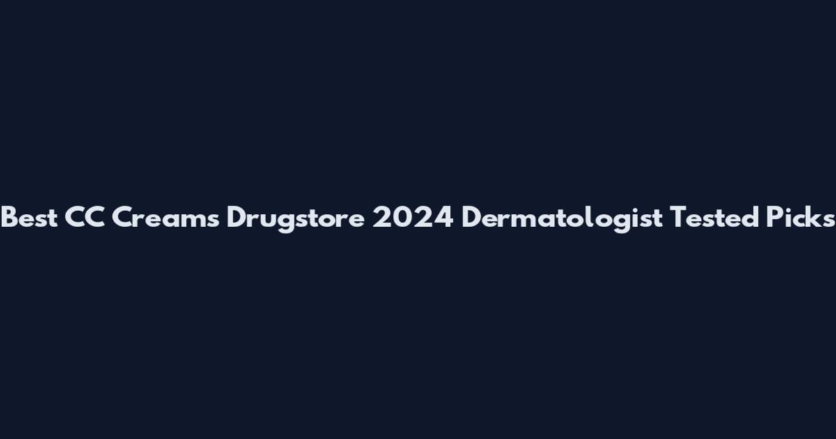 Best CC Creams Drugstore 2024 Dermatologist Tested Picks