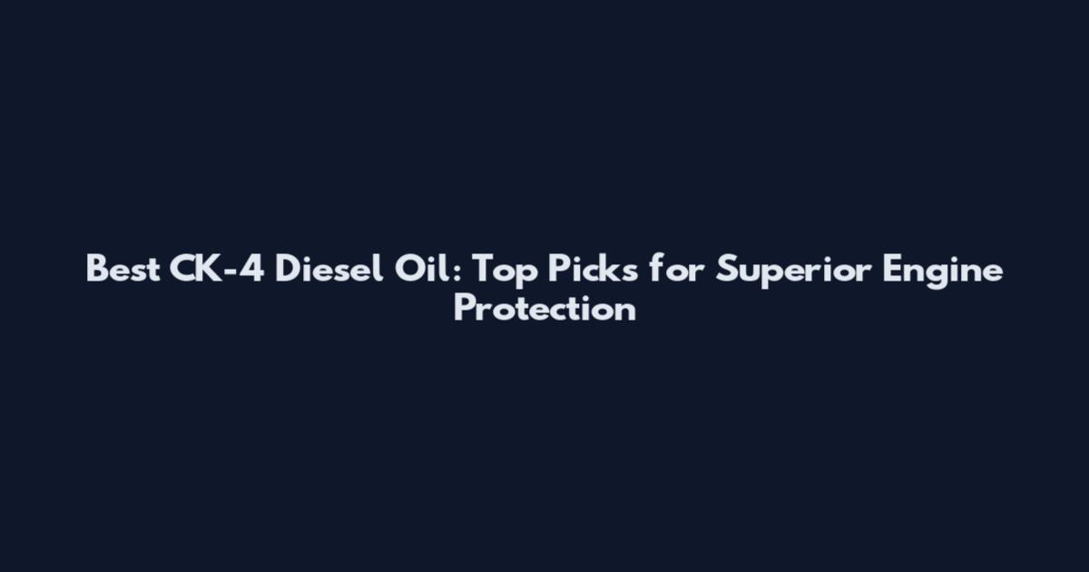 Best CK-4 Diesel Oil: Top Picks for Superior Engine Protection