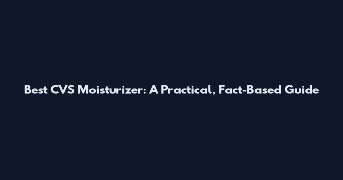 Best CVS Moisturizer: A Practical, Fact-Based Guide