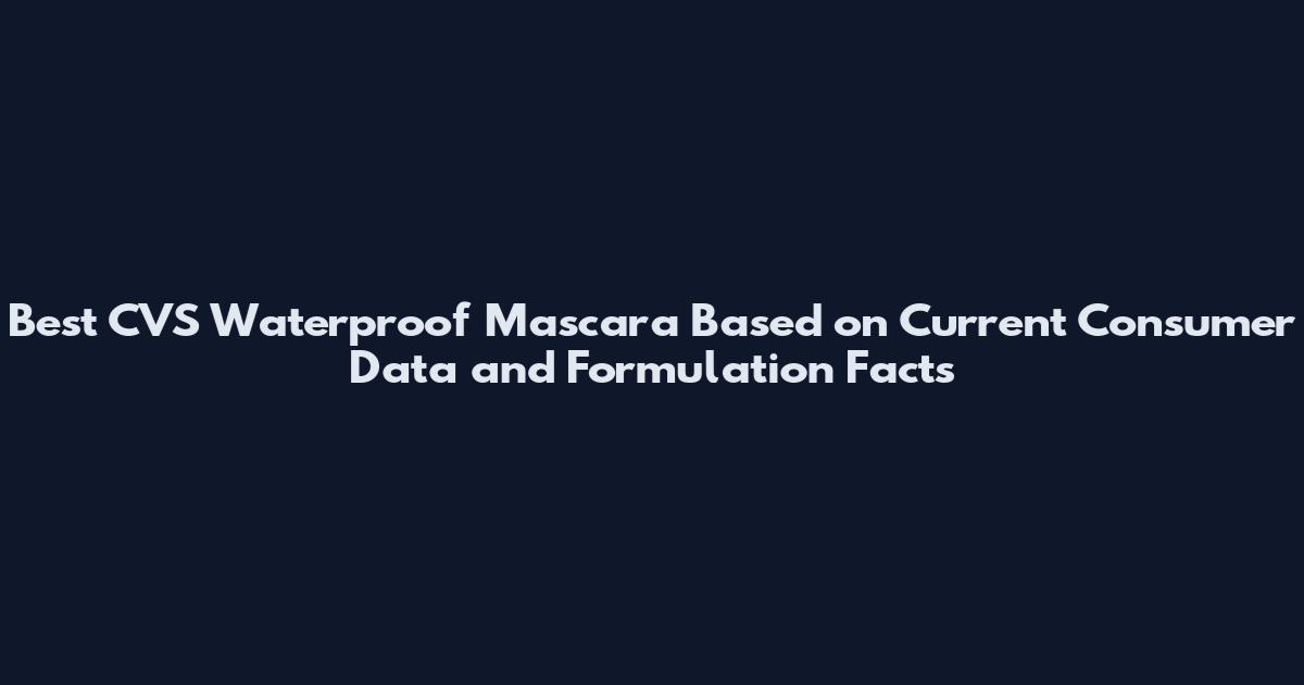 Best CVS Waterproof Mascara Based on Current Consumer Data and Formulation Facts