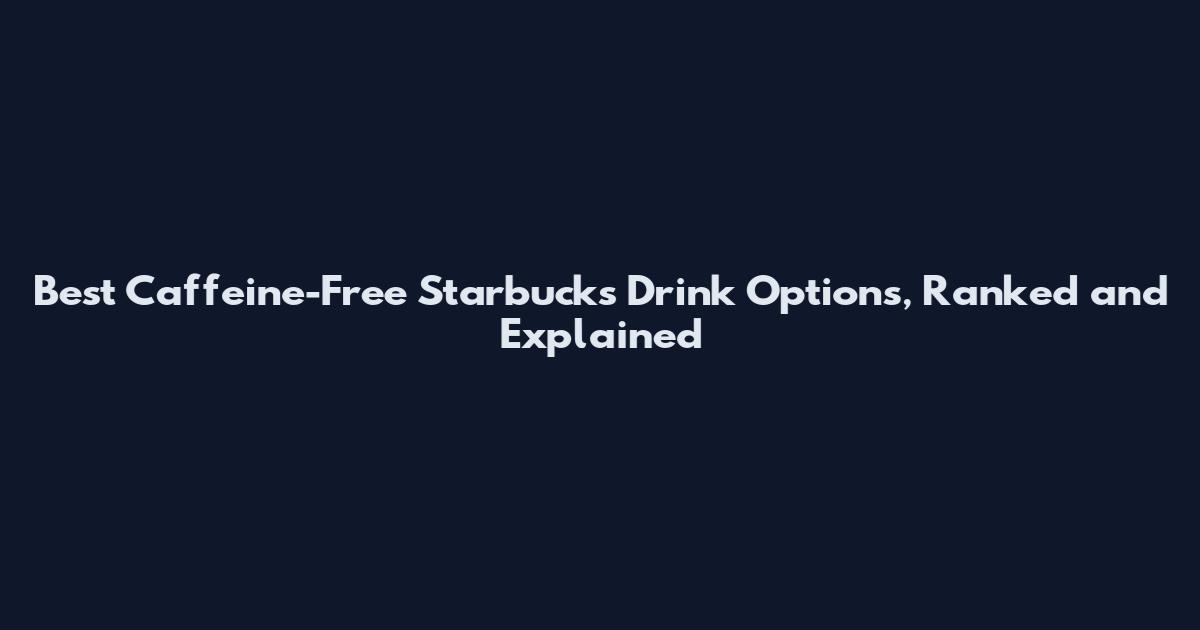 Best Caffeine-Free Starbucks Drink Options, Ranked and Explained