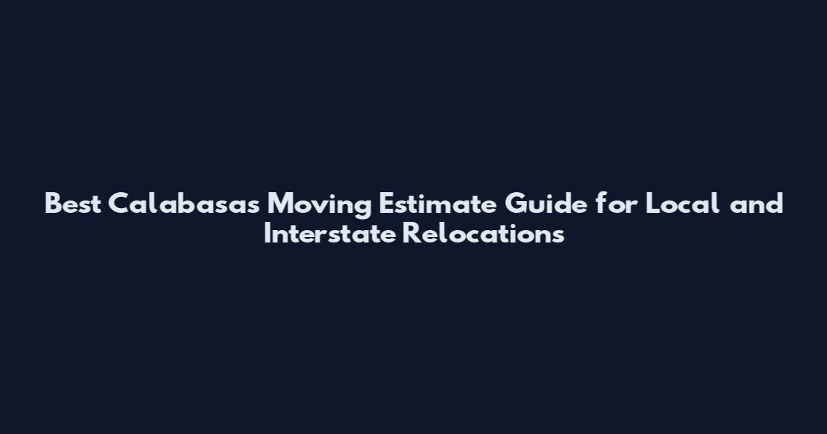 Best Calabasas Moving Estimate Guide for Local and Interstate Relocations