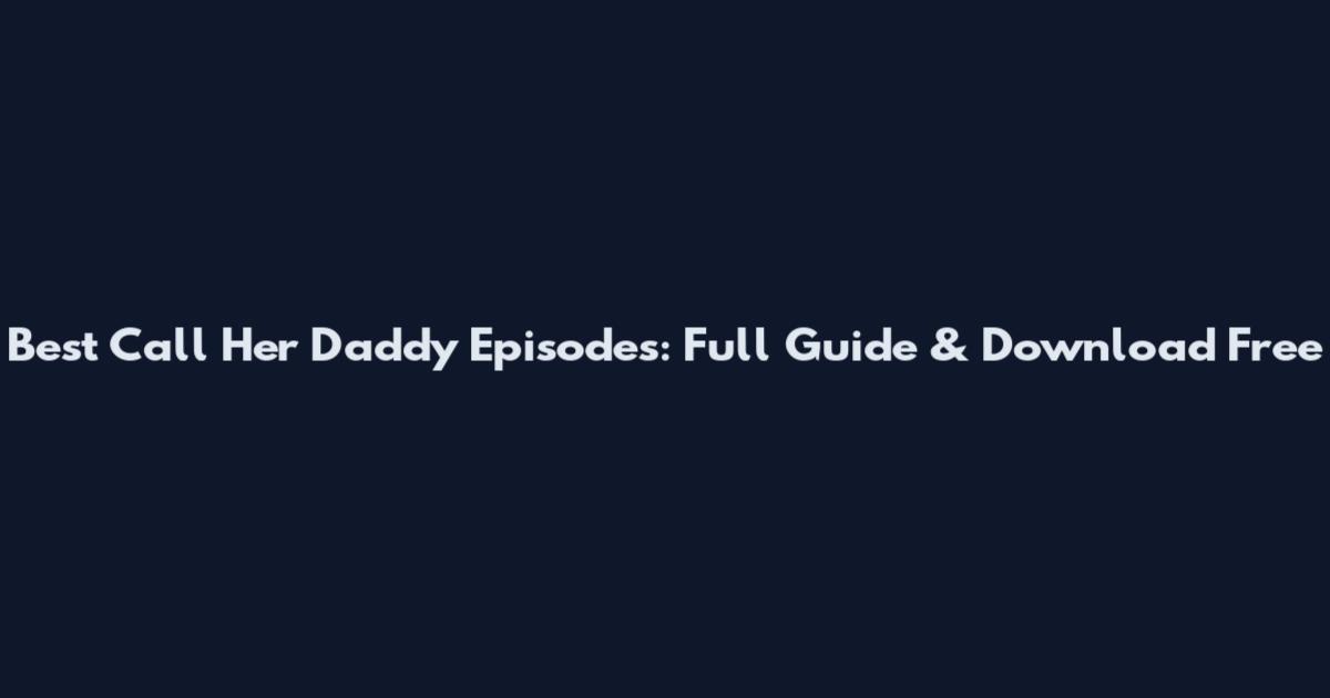 Best Call Her Daddy Episodes: Full Guide & Download Free