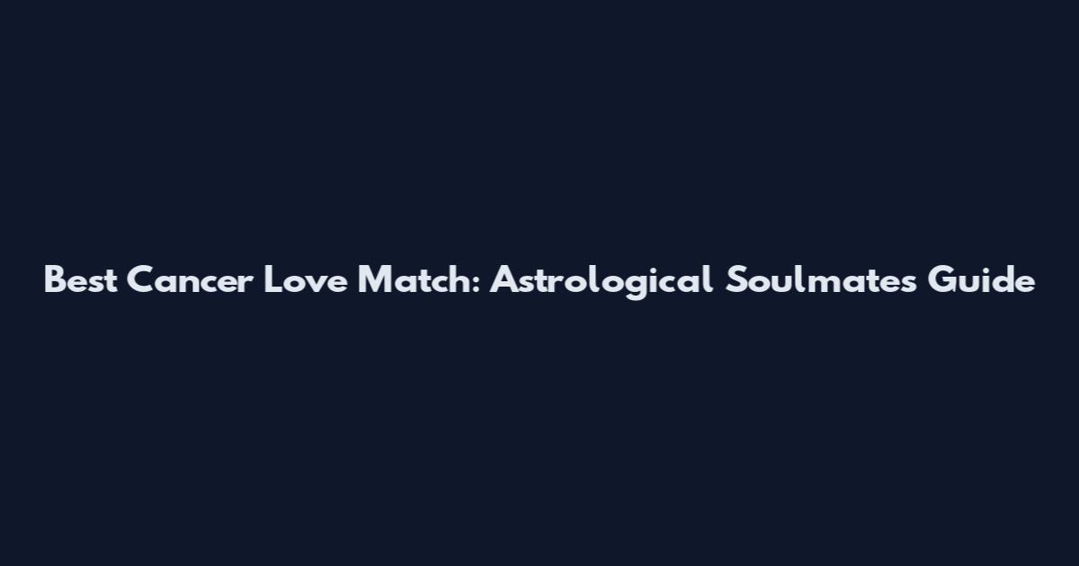 Best Cancer Love Match: Astrological Soulmates Guide