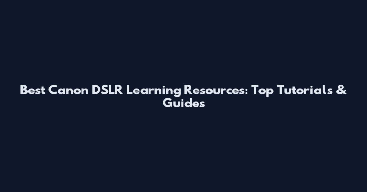 Best Canon DSLR Learning Resources: Top Tutorials & Guides