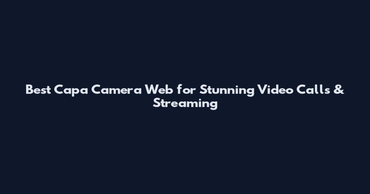 Best Capa Camera Web for Stunning Video Calls & Streaming