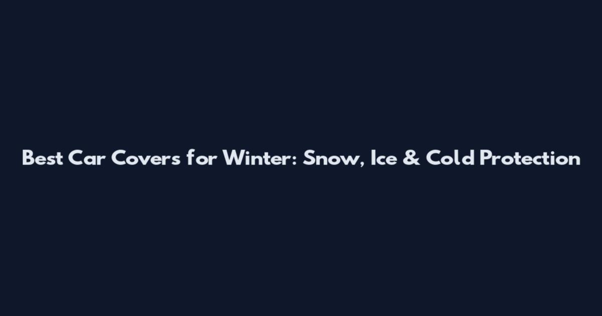 Best Car Covers for Winter: Snow, Ice & Cold Protection