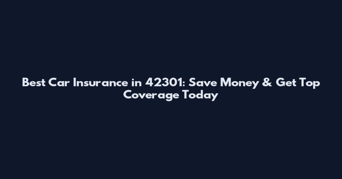 Best Car Insurance in 42301: Save Money & Get Top Coverage Today