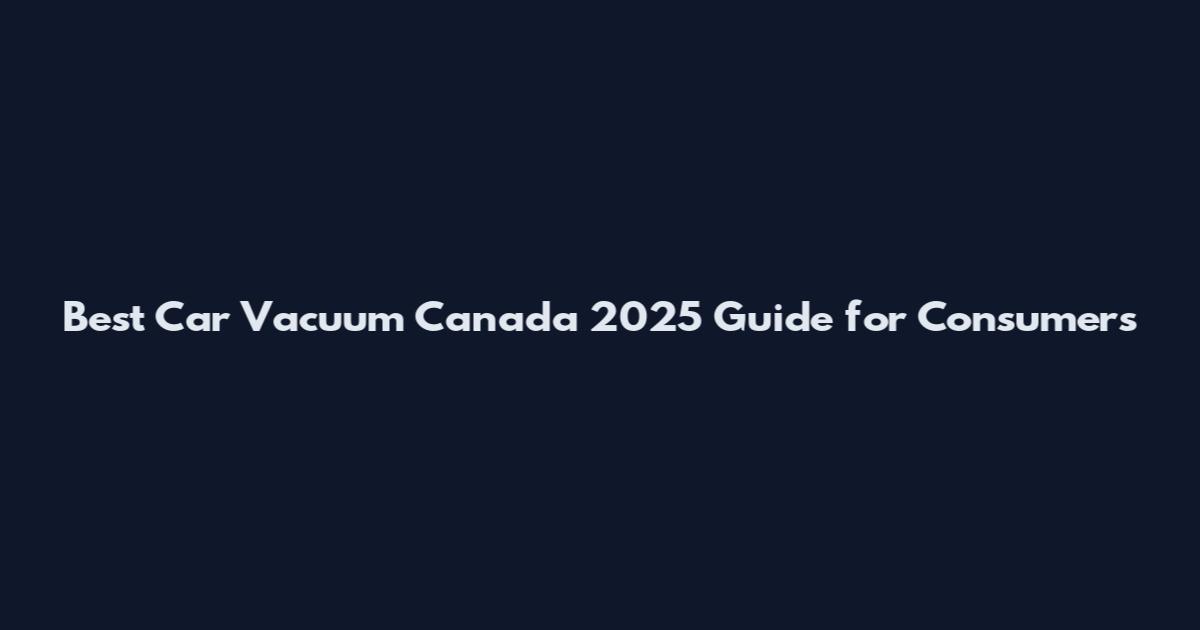 Best Car Vacuum Canada 2025 Guide for Consumers