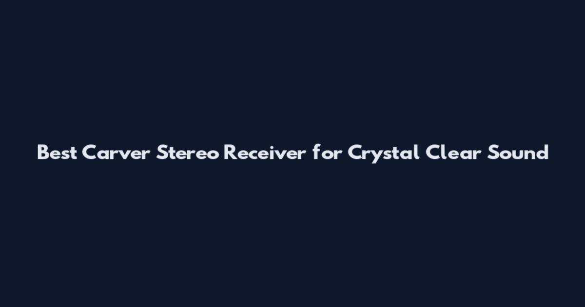 Best Carver Stereo Receiver for Crystal Clear Sound