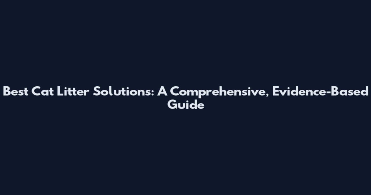 Best Cat Litter Solutions: A Comprehensive, Evidence-Based Guide