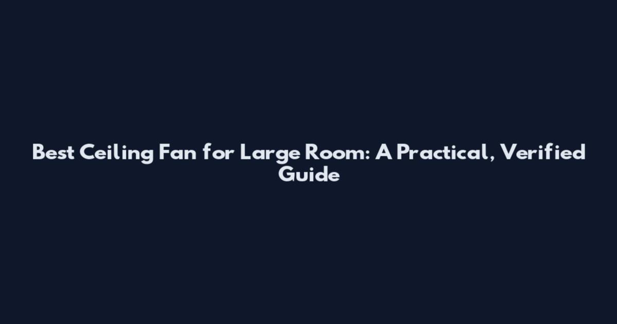Best Ceiling Fan for Large Room: A Practical, Verified Guide