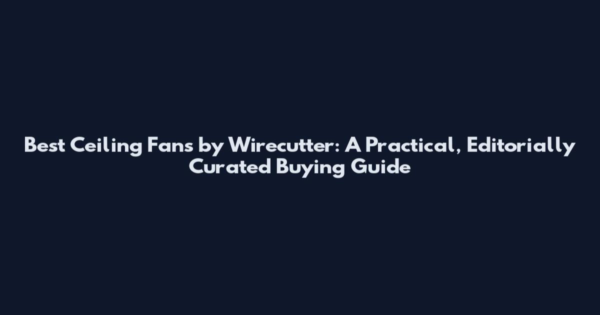 Best Ceiling Fans by Wirecutter: A Practical, Editorially Curated Buying Guide