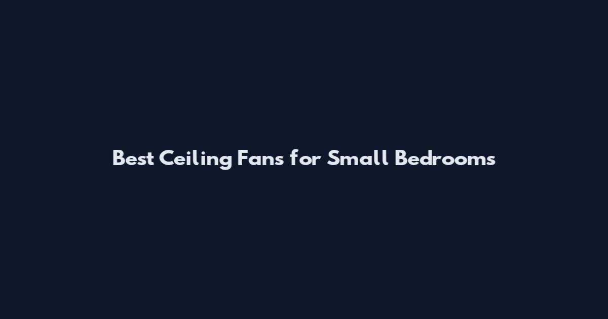 Best Ceiling Fans for Small Bedrooms