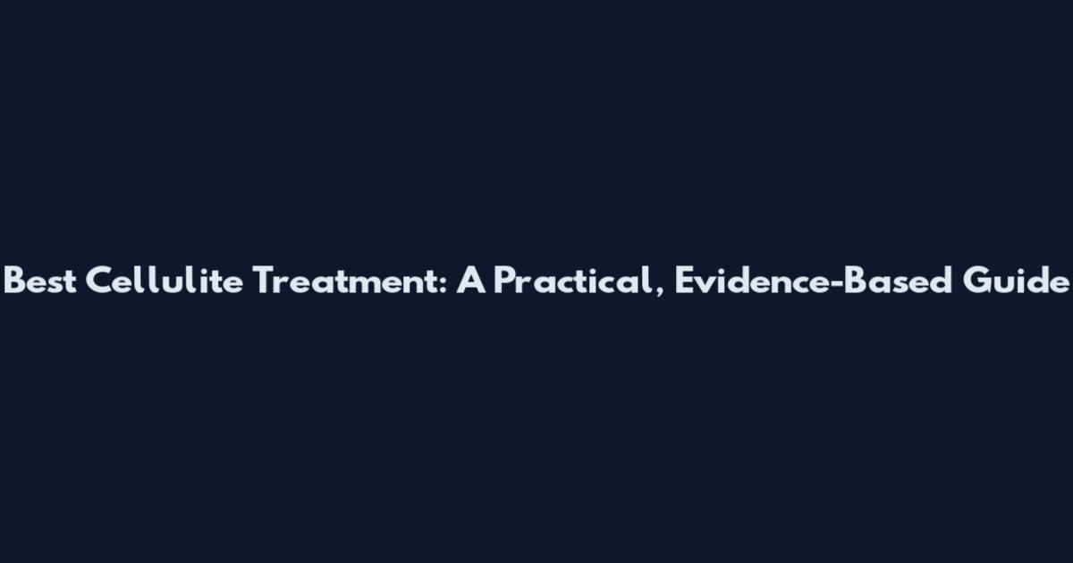 Best Cellulite Treatment: A Practical, Evidence-Based Guide