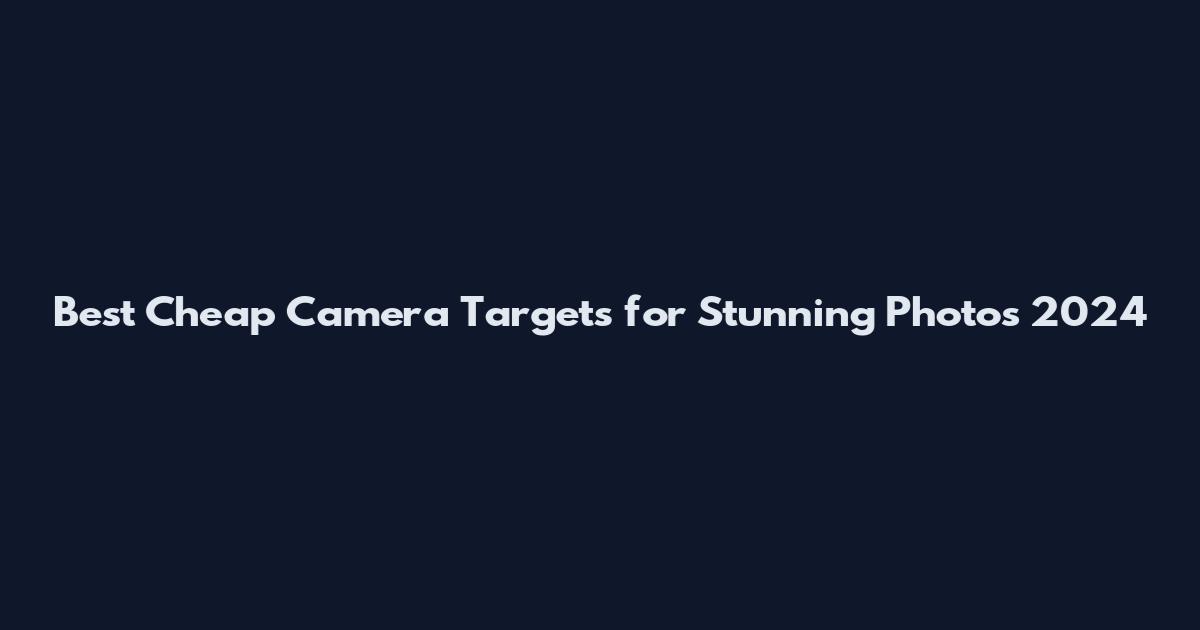 Best Cheap Camera Targets for Stunning Photos 2024