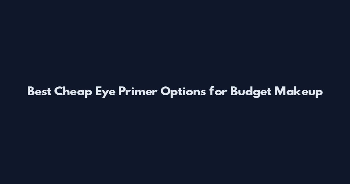 Best Cheap Eye Primer Options for Budget Makeup