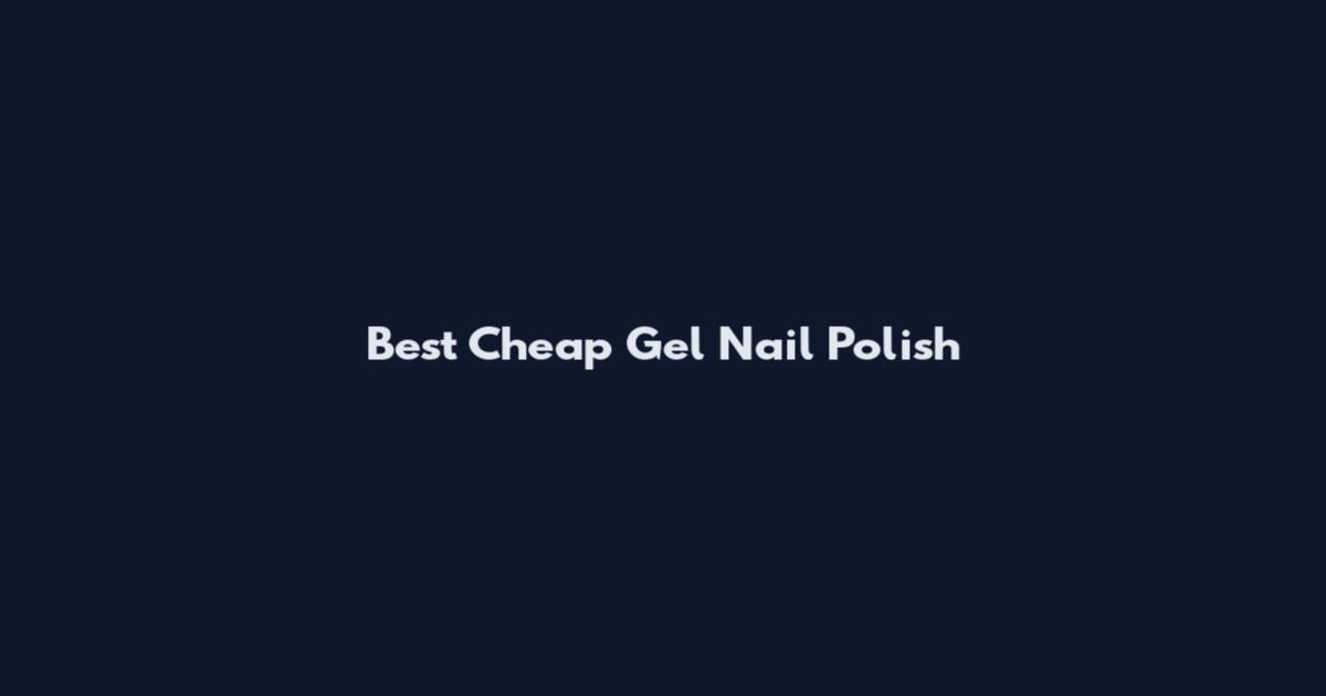 Best Cheap Gel Nail Polish