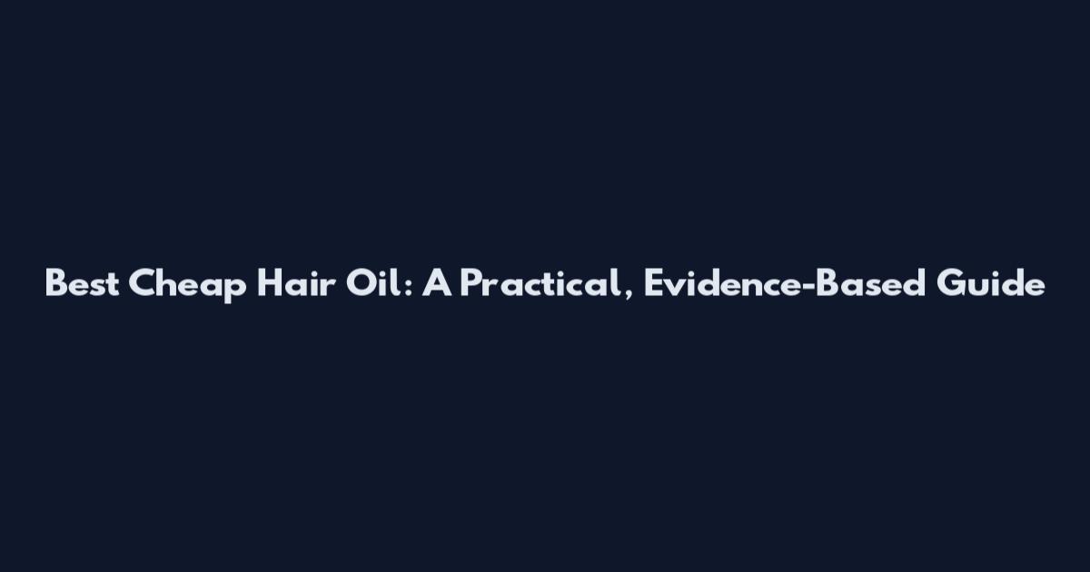 Best Cheap Hair Oil: A Practical, Evidence-Based Guide