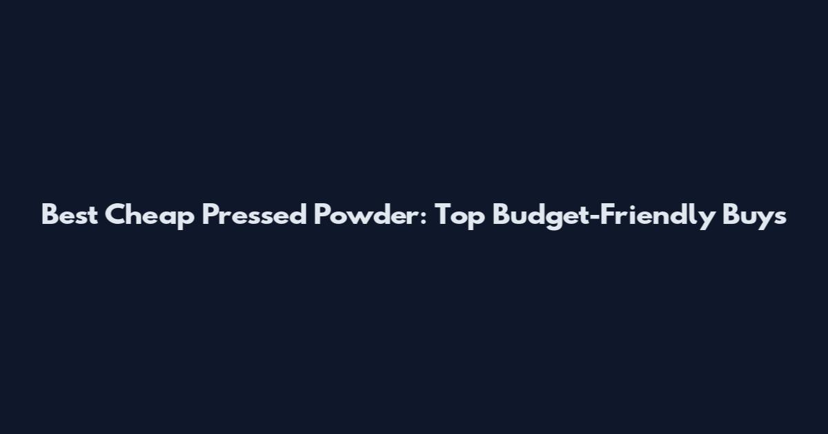 Best Cheap Pressed Powder: Top Budget-Friendly Buys