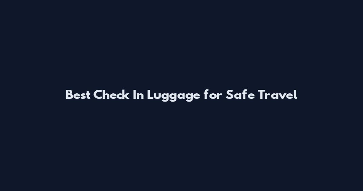 Best Check In Luggage for Safe Travel