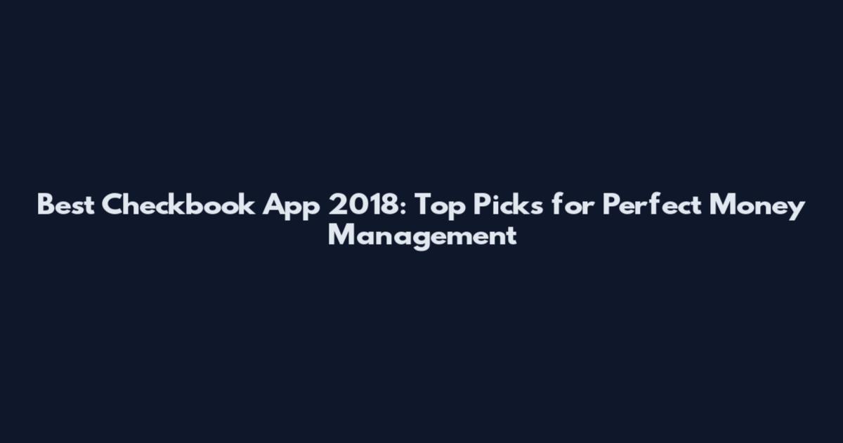 Best Checkbook App 2018: Top Picks for Perfect Money Management