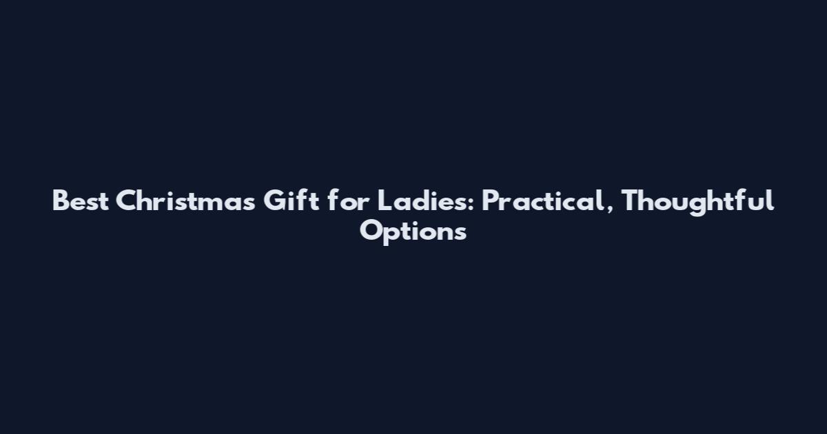 Best Christmas Gift for Ladies: Practical, Thoughtful Options