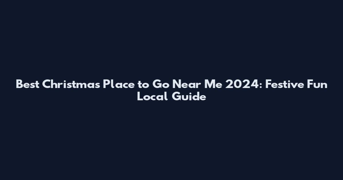 Best Christmas Place to Go Near Me 2024: Festive Fun Local Guide