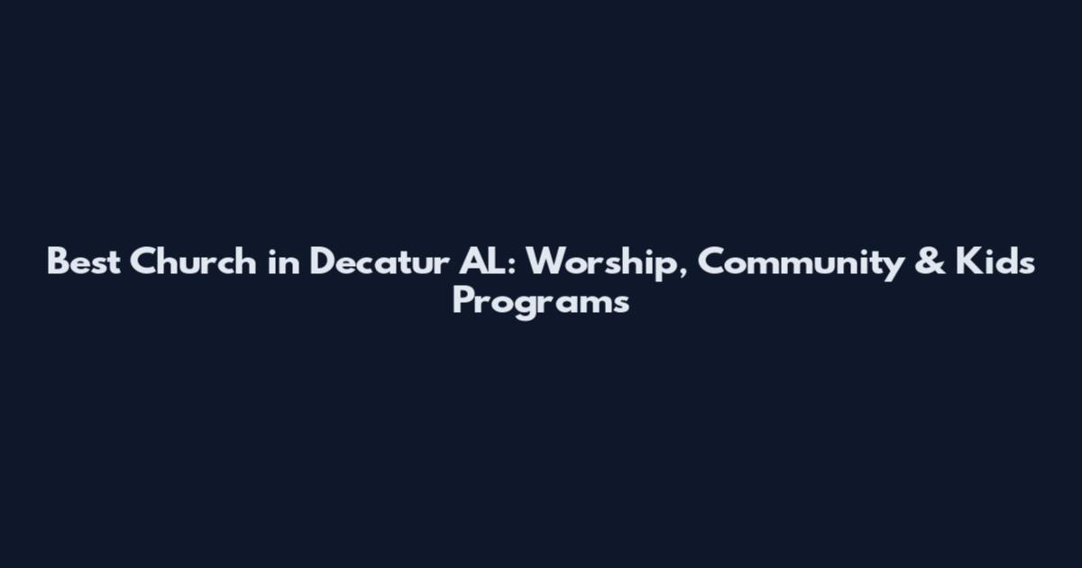 Best Church in Decatur AL: Worship, Community & Kids Programs