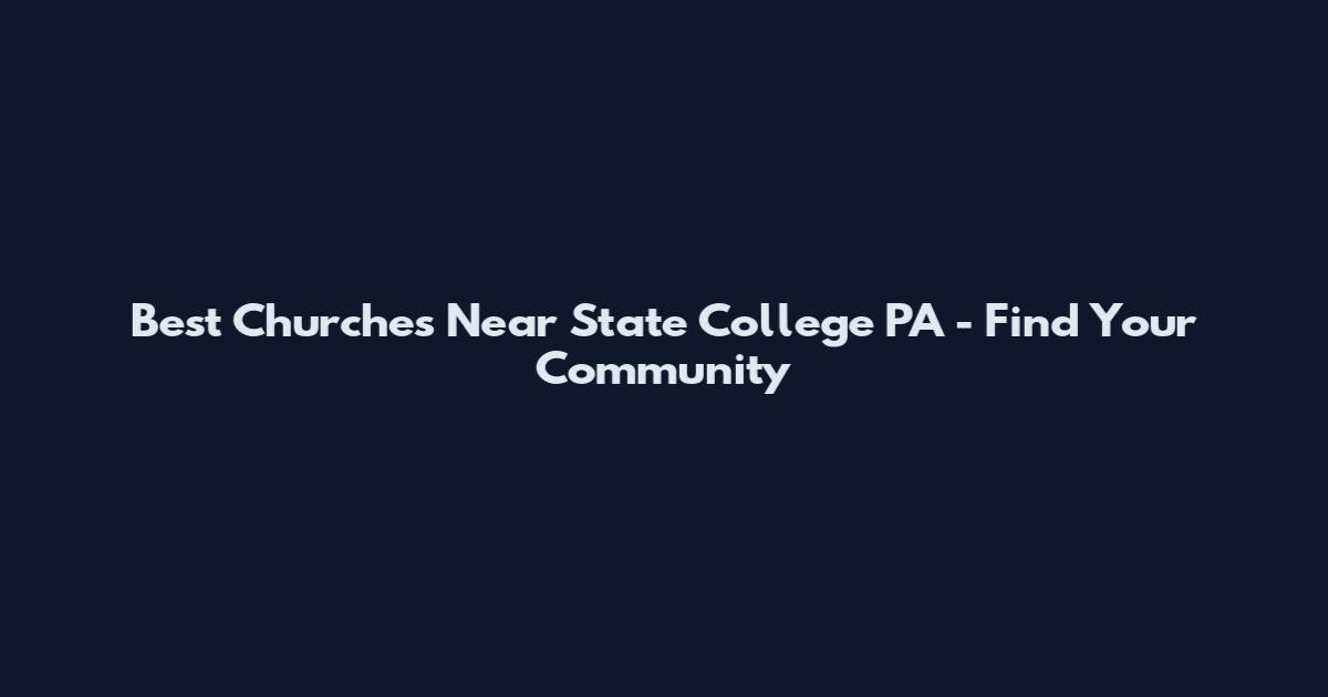 Best Churches Near State College PA - Find Your Community