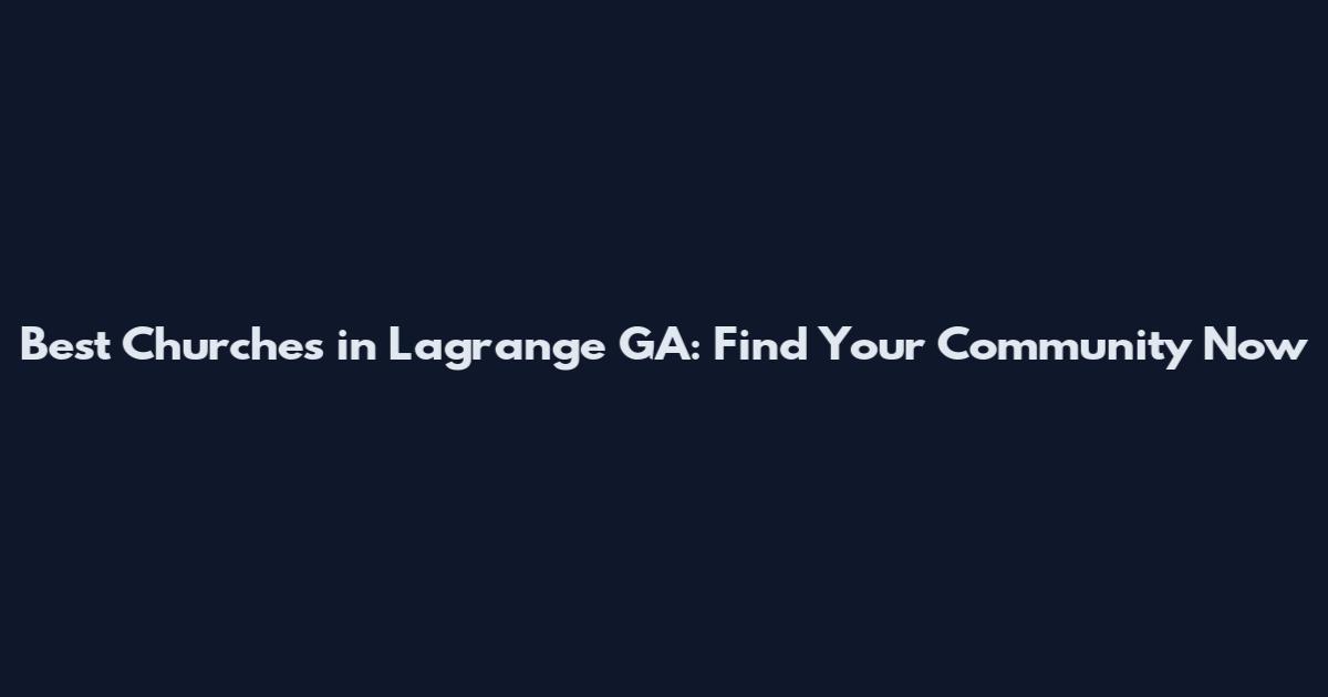 Best Churches in Lagrange GA: Find Your Community Now