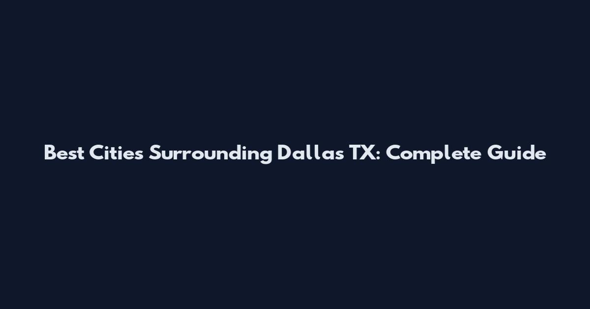 Best Cities Surrounding Dallas TX: Complete Guide