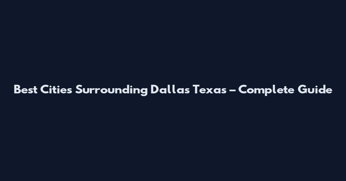 Best Cities Surrounding Dallas Texas – Complete Guide