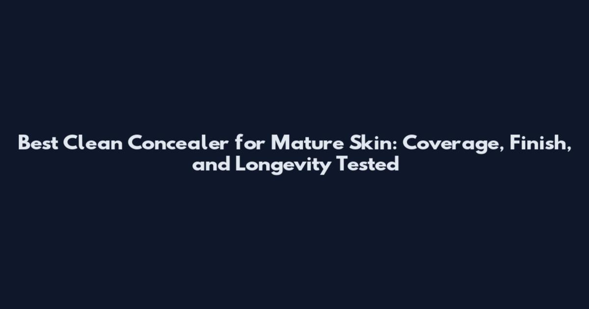 Best Clean Concealer for Mature Skin: Coverage, Finish, and Longevity Tested