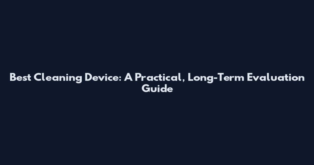 Best Cleaning Device: A Practical, Long-Term Evaluation Guide