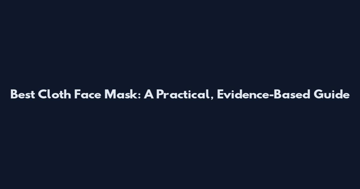 Best Cloth Face Mask: A Practical, Evidence-Based Guide