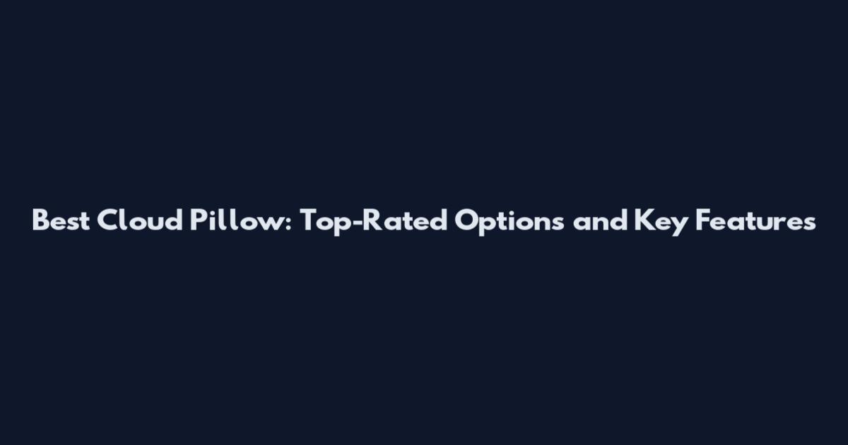 Best Cloud Pillow: Top-Rated Options and Key Features