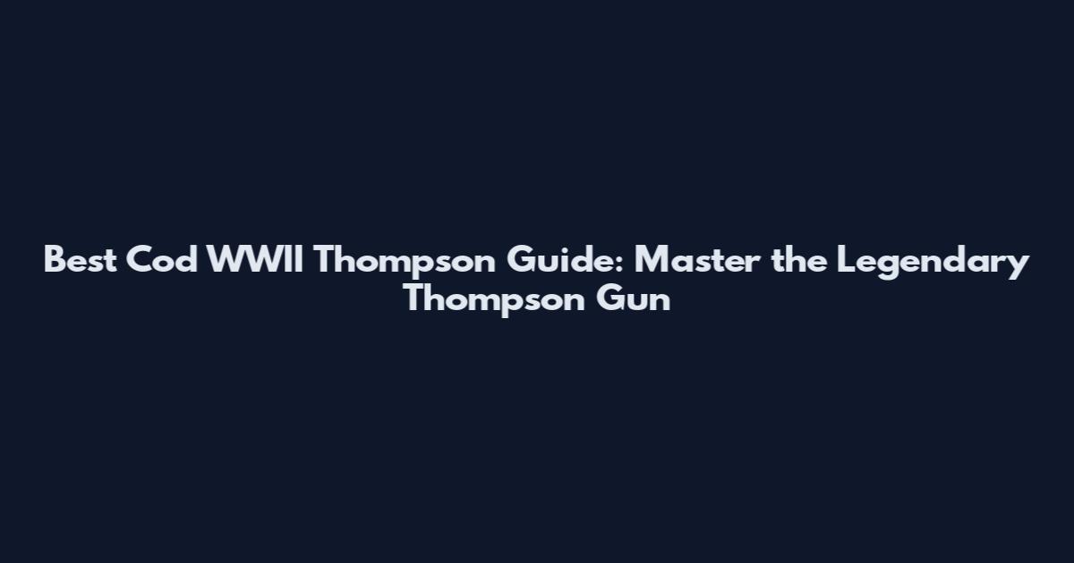 Best Cod WWII Thompson Guide: Master the Legendary Thompson Gun