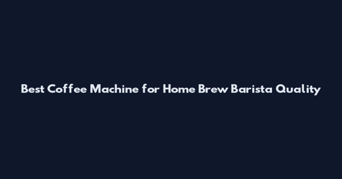 Best Coffee Machine for Home Brew Barista Quality