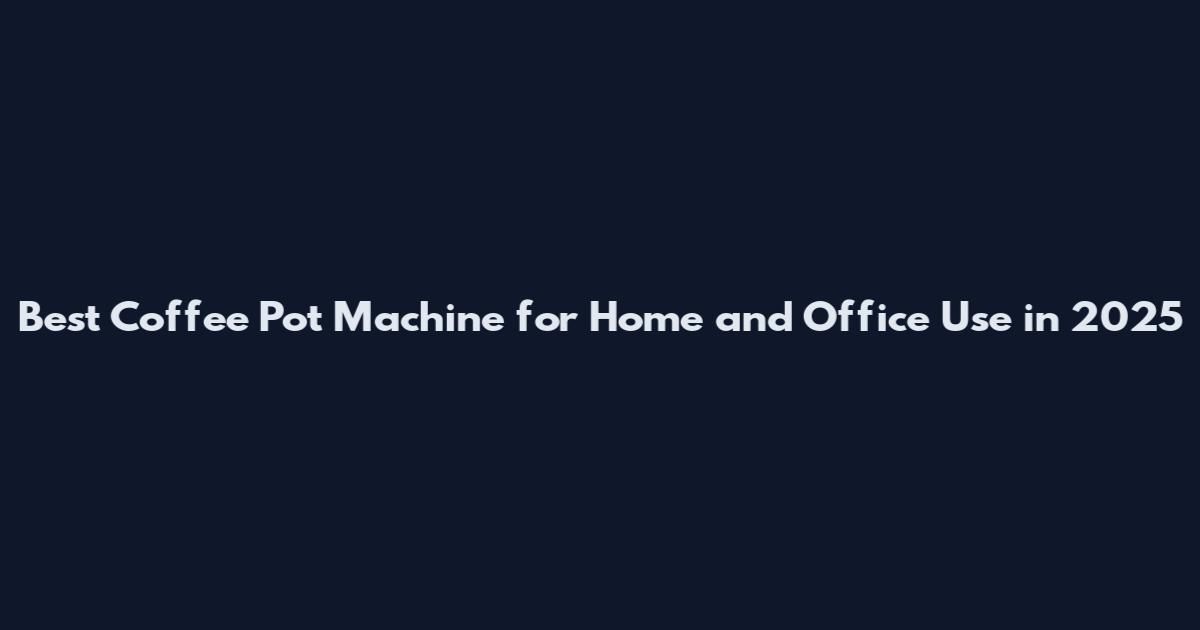 Best Coffee Pot Machine for Home and Office Use in 2025