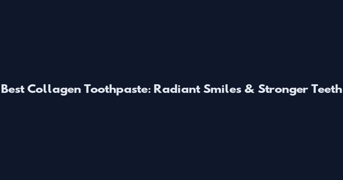 Best Collagen Toothpaste: Radiant Smiles & Stronger Teeth