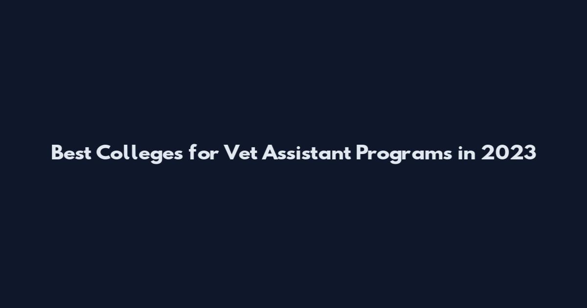 Best Colleges for Vet Assistant Programs in 2023