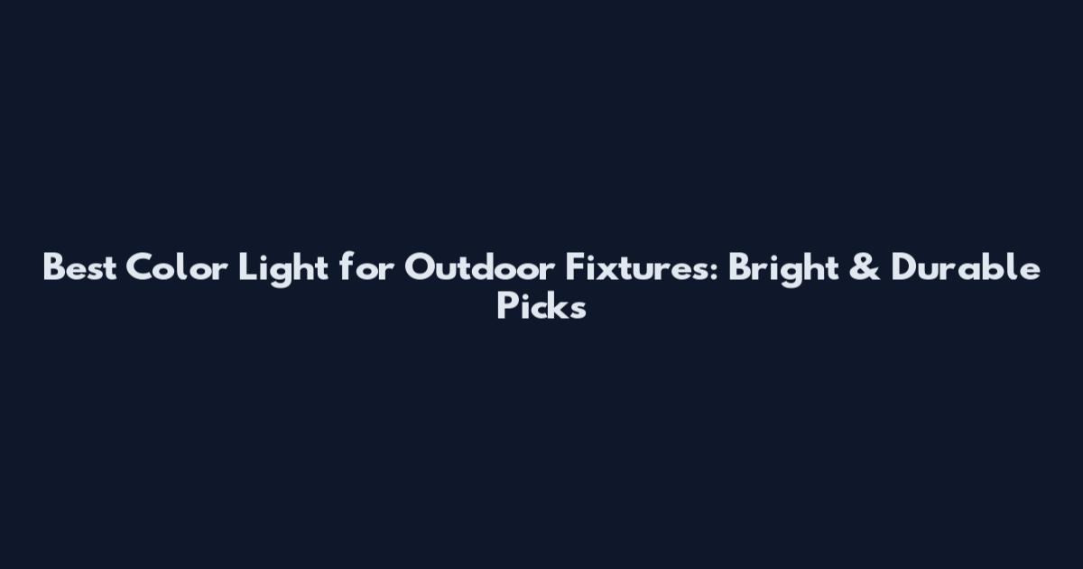 Best Color Light for Outdoor Fixtures: Bright & Durable Picks