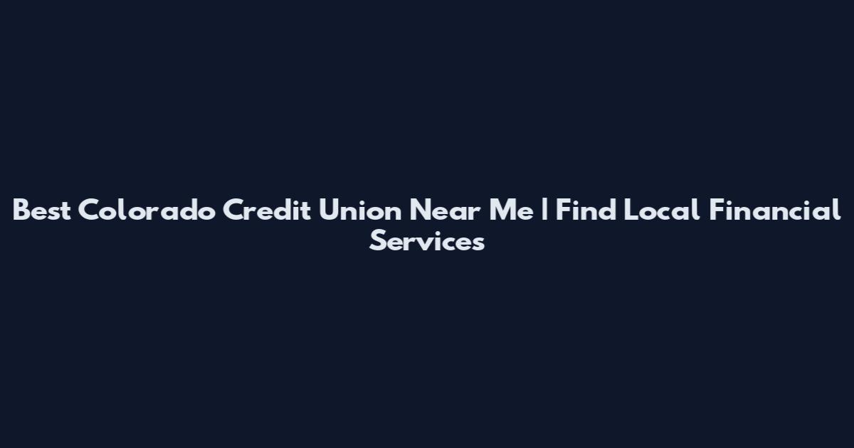 Best Colorado Credit Union Near Me | Find Local Financial Services