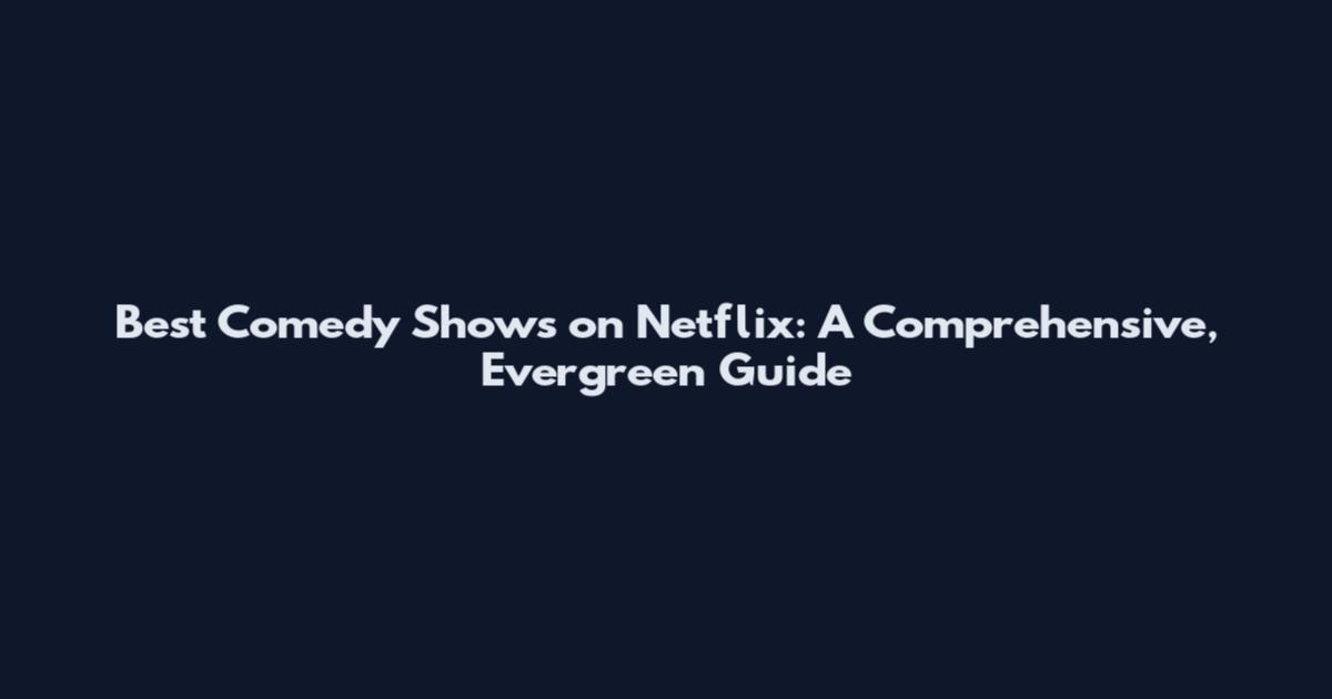 Best Comedy Shows on Netflix: A Comprehensive, Evergreen Guide