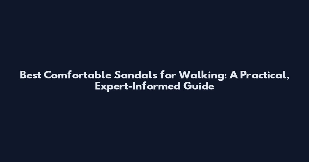 Best Comfortable Sandals for Walking: A Practical, Expert-Informed Guide