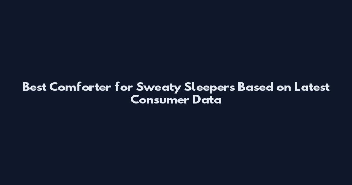 Best Comforter for Sweaty Sleepers Based on Latest Consumer Data